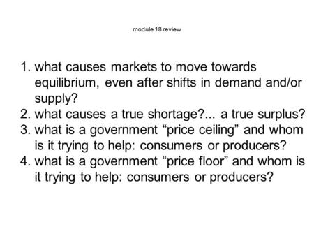 Module 18 review 1.what causes markets to move towards equilibrium, even after shifts in demand and/or supply? 2.what causes a true shortage?... a true.