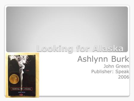 Looking for Alaska Ashlynn Burk John Green Publisher: Speak 2006.