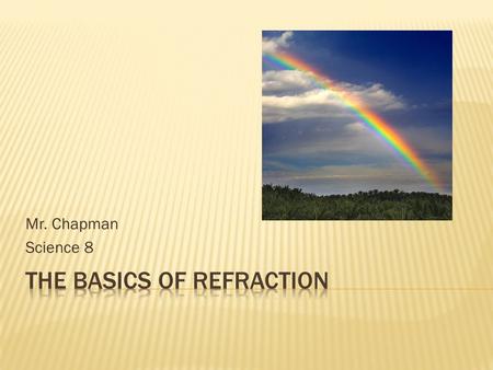 Mr. Chapman Science 8.  The change in direction of light, called refraction, occurs because light travels at different speeds through different materials.
