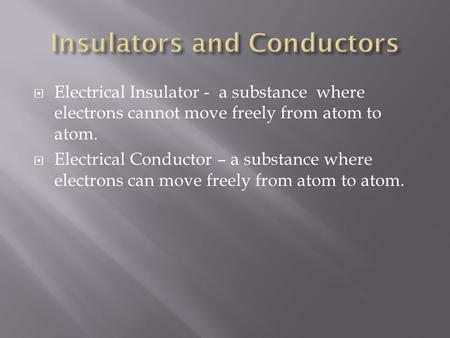  Electrical Insulator - a substance where electrons cannot move freely from atom to atom.  Electrical Conductor – a substance where electrons can move.