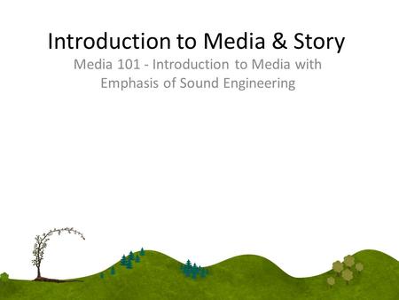 Introduction to Media & Story Media 101 - Introduction to Media with Emphasis of Sound Engineering.