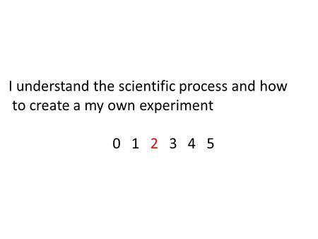 I understand the scientific process and how to create a my own experiment 0 1 2 3 4 5.