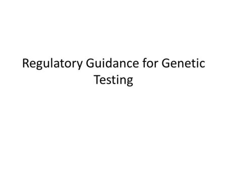 Regulatory Guidance for Genetic Testing. Three Specific Areas Laboratory tests Results of genetic testing – Clinical – Research GenomeWide Association.