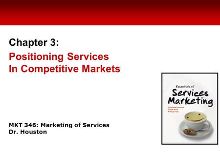 MKT 346: Marketing of Services Dr. Houston Chapter 3: Positioning Services In Competitive Markets.
