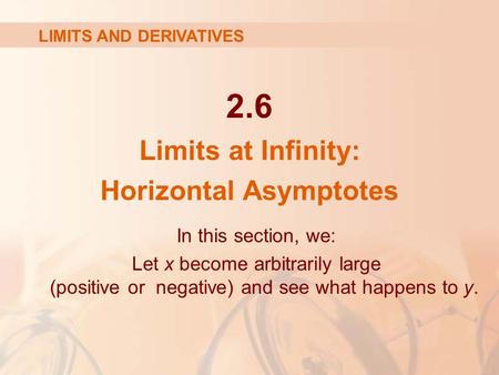 2.6 Limits at Infinity: Horizontal Asymptotes LIMITS AND DERIVATIVES In this section, we: Let x become arbitrarily large (positive or negative) and see.