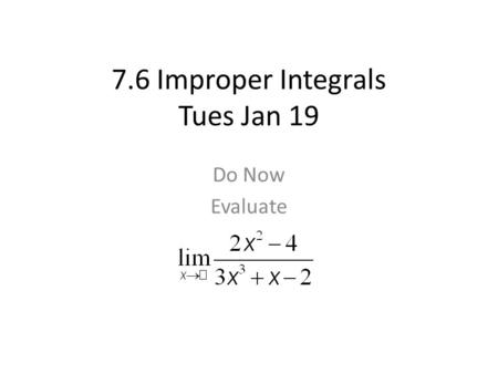 7.6 Improper Integrals Tues Jan 19 Do Now Evaluate.