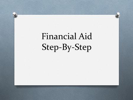 Financial Aid Step-By-Step. Apply for FAFSA Pin NOW! Find a link on Guidance web page The student (that’s you)and at least one parent must have a PIN.