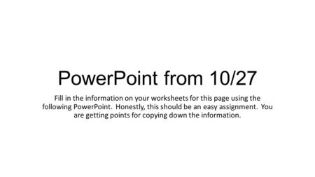 PowerPoint from 10/27 Fill in the information on your worksheets for this page using the following PowerPoint. Honestly, this should be an easy assignment.