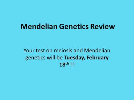 Mendelian Genetics Review Your test on meiosis and Mendelian genetics will be Tuesday, February 18 th !!!