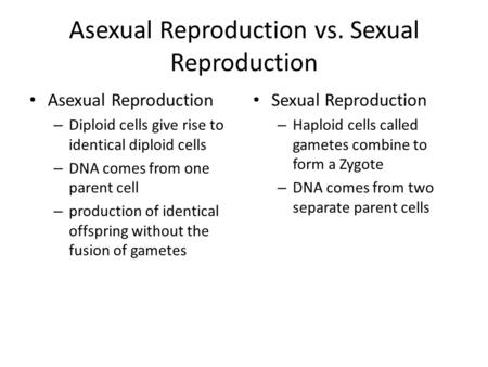 Asexual Reproduction vs. Sexual Reproduction Asexual Reproduction – Diploid cells give rise to identical diploid cells – DNA comes from one parent cell.