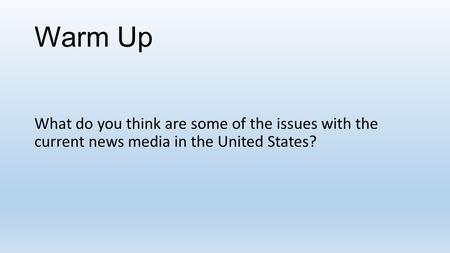 Warm Up What do you think are some of the issues with the current news media in the United States?