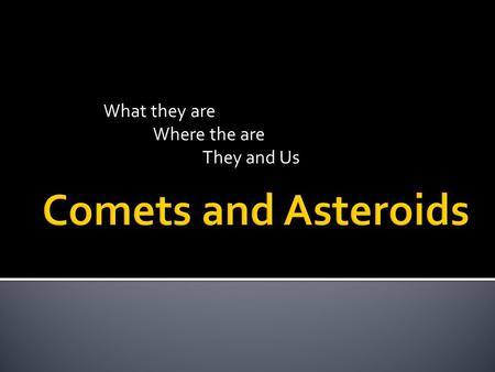 What they are Where the are They and Us.  Comet – A body that produces a coma of gas and dust; a small, icy body that orbits the Sun  Made of ice and.