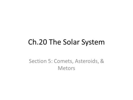 Ch.20 The Solar System Section 5: Comets, Asteroids, & Metors.
