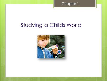 Studying a Childs World Chapter 1 The Study of Child Development  Scientific Study of Processes of Change and Stability in Human Children  Quantitative.