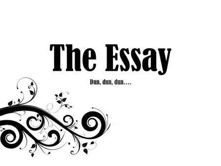 The Essay Dun, dun, dun….. The Formal Essay The formal essay applies a thesis to a text(s). It is, generally speaking, a character or theme study. Every.