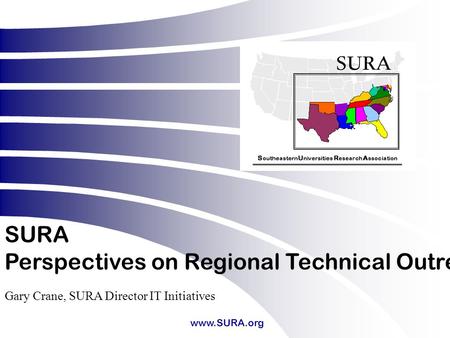 Www.SURA.org SURA Perspectives on Regional Technical Outreach Gary Crane, SURA Director IT Initiatives.