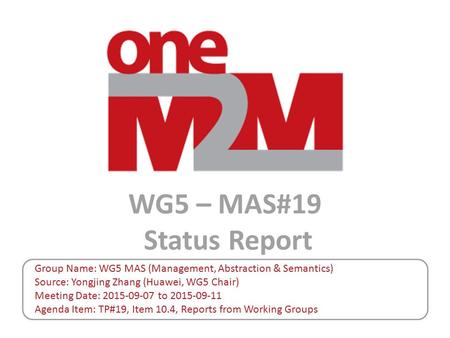 WG5 – MAS#19 Status Report Group Name: WG5 MAS (Management, Abstraction & Semantics) Source: Yongjing Zhang (Huawei, WG5 Chair) Meeting Date: 2015-09-07.