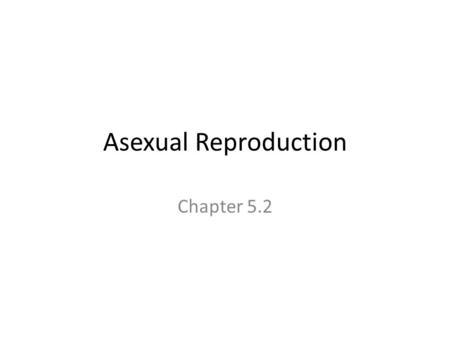 Asexual Reproduction Chapter 5.2. Asexual Reproduction Main points – Only one parent is required – Asexually produced offspring, or clones, have identical.
