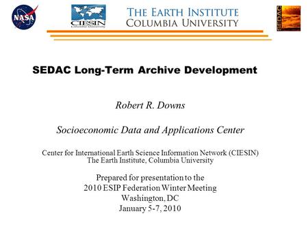 SEDAC Long-Term Archive Development Robert R. Downs Socioeconomic Data and Applications Center Center for International Earth Science Information Network.