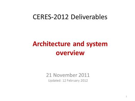 CERES-2012 Deliverables Architecture and system overview 21 November 2011 Updated: 12 February 2012 1.