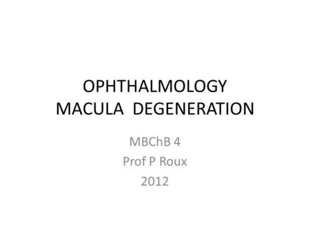 OPHTHALMOLOGY MACULA DEGENERATION MBChB 4 Prof P Roux 2012.