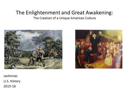 The Enlightenment and Great Awakening: The Creation of a Unique American Culture Jachimiec U.S. History 2015-16.