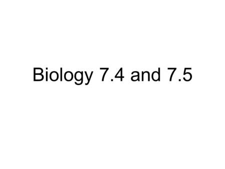 Biology 7.4 and 7.5.
