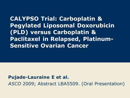 CALYPSO Trial: Carboplatin & Pegylated Liposomal Doxorubicin (PLD) versus Carboplatin & Paclitaxel in Relapsed, Platinum- Sensitive Ovarian Cancer Pujade-Lauraine.
