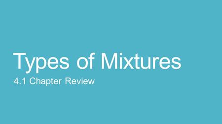 Types of Mixtures 4.1 Chapter Review.