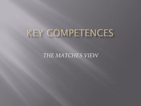 THE MATCHES VIEW.  Key competences represent a transferable, multifunctional package of knowledge, skills and attitudes that all individuals need for.