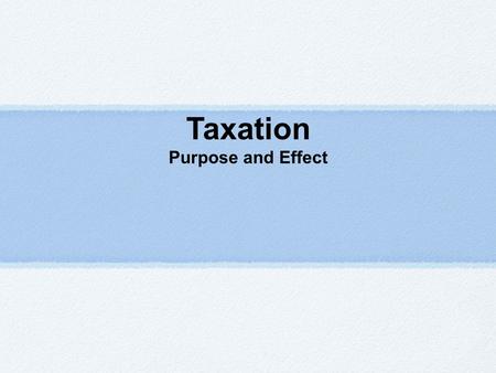 Taxation Purpose and Effect. Taxation A tax is a government policy that allows the government to obtain a sum of money from consumers or firms for various.