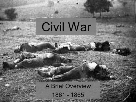 Civil War A Brief Overview 1861 - 1865. Quick Recap January 1861 -- The South Secedes February 1861 -- The South Creates a Government March 1861 -- Lincoln's.