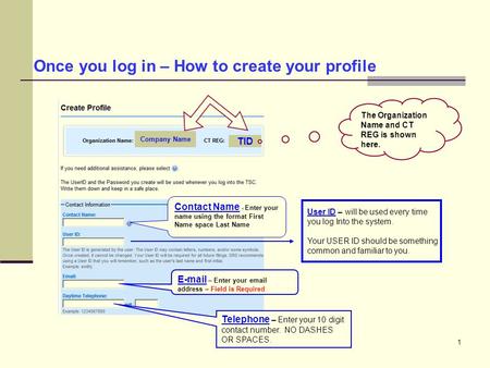 1 Once you log in – How to create your profile Company Name TID Contact Name - Enter your name using the format First Name space Last Name User ID – will.