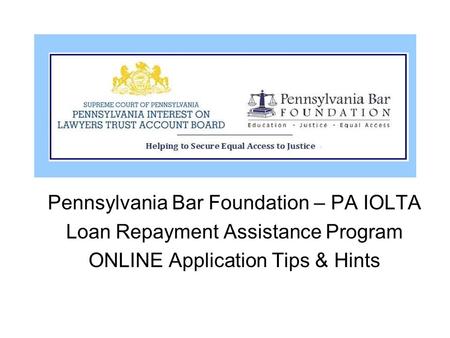 Pennsylvania Bar Foundation – PA IOLTA Loan Repayment Assistance Program ONLINE Application Tips & Hints.