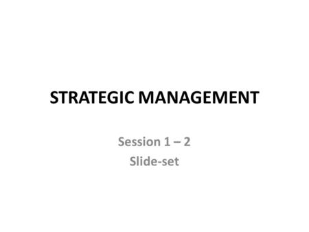 STRATEGIC MANAGEMENT Session 1 – 2 Slide-set. After you break up into groups Find your “group solution” to the given problem … how? 1.by working on questions.