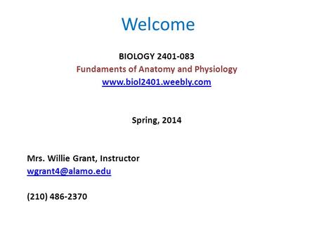 Welcome BIOLOGY 2401-083 Fundaments of Anatomy and Physiology  Spring, 2014 Mrs. Willie Grant, Instructor (210)