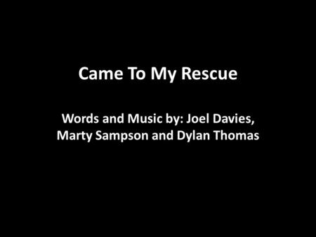 Came To My Rescue Words and Music by: Joel Davies, Marty Sampson and Dylan Thomas.