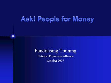 Ask! People for Money Fundraising Training National Physicians Alliance October 2007.