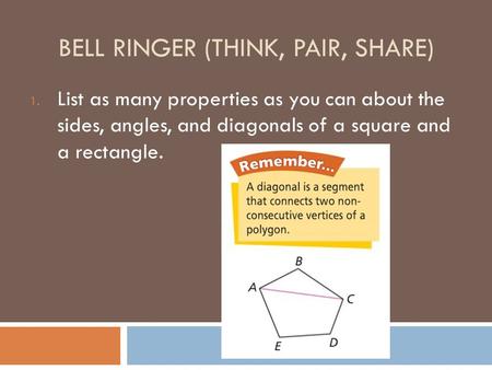 BELL RINGER (THINK, PAIR, SHARE) 1. List as many properties as you can about the sides, angles, and diagonals of a square and a rectangle.
