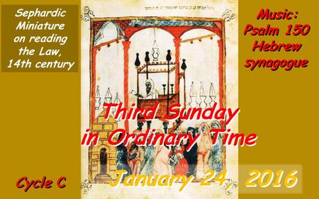 Cycle C Third Sunday in Ordinary Time Third Sunday in Ordinary Time January 24, 2016 Music: Psalm 150 Hebrew synagogue Sephardic Miniature on reading.