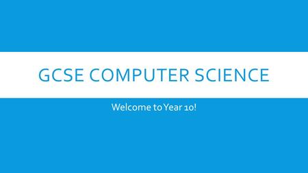 GCSE COMPUTER SCIENCE Welcome to Year 10!. ABOUT THE COURSE Over the next two years you will be completing the AQA GCSE Computer Science course. The course.