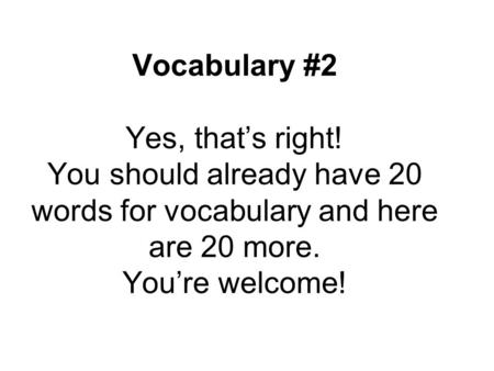 Vocabulary #2 Yes, that’s right! You should already have 20 words for vocabulary and here are 20 more. You’re welcome!