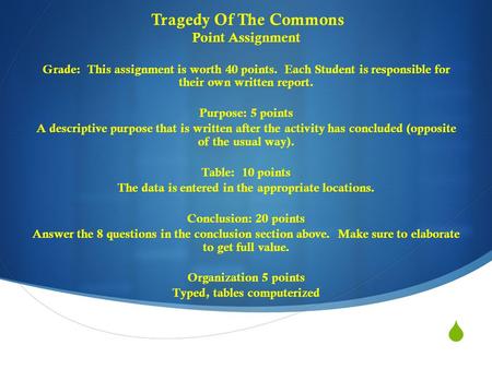  Tragedy Of The Commons Point Assignment Grade: This assignment is worth 40 points. Each Student is responsible for their own written report. Purpose: