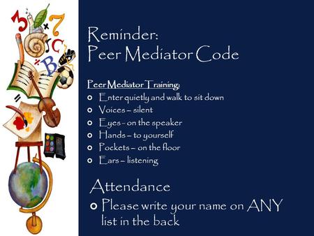 Reminder: Peer Mediator Code Peer Mediator Training: Enter quietly and walk to sit down Voices – silent Eyes - on the speaker Hands – to yourself Pockets.
