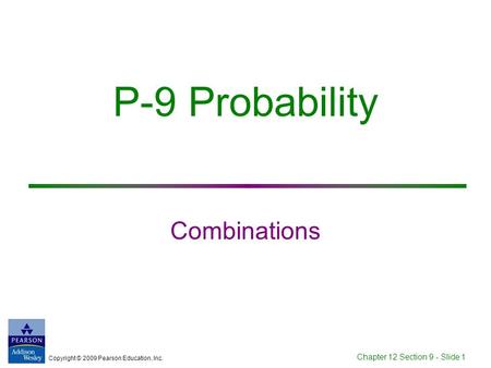 Copyright © 2009 Pearson Education, Inc. Chapter 12 Section 9 - Slide 1 P-9 Probability Combinations.