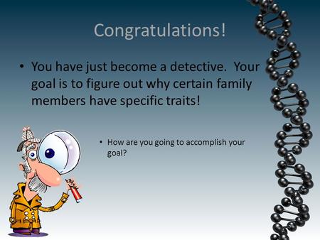 Congratulations! You have just become a detective. Your goal is to figure out why certain family members have specific traits! How are you going to accomplish.