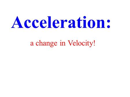 Acceleration: a change in Velocity!. An object traveling at the same rate in the same direction, is in uniform motion. NON uniform motion - there must.