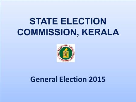STATE ELECTION COMMISSION, KERALA General Election 2015 STATE ELECTION COMMISSION, KERALA General Election 2015.