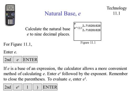 Technology 11.1 Natural Base, e Calculate the natural base e to nine decimal places. Figure 11.1 Enter e. For Figure 11.1, ENTERe2nd If e is a base of.