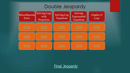 Double Jeopardy $200 Miscellaneous Facts Solving Logs with Properties Solving Log Equations Solving Exponential Equations Graphs of Logs $400 $600 $400.